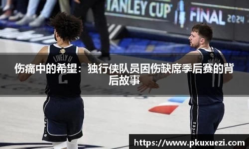 伤痛中的希望：独行侠队员因伤缺席季后赛的背后故事
