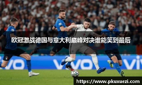 欧冠激战德国与意大利巅峰对决谁能笑到最后
